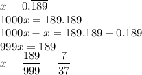 x=0.\overline{189}\\ 1000x=189.\overline{189}\\ 1000x-x=189.\overline{189}-0.\overline{189}\\ 999x=189\\ x=\dfrac{189}{999}=\dfrac{7}{37}