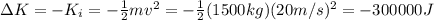 \Delta K=-K_i=-\frac{1}{2}mv^2=-\frac{1}{2}(1500 kg)(20 m/s)^2=-300000 J