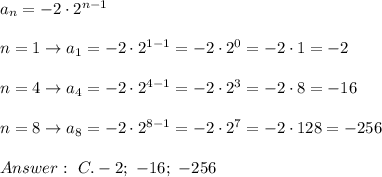 a_n=-2\cdot2^{n-1}\\\\n=1\to a_1=-2\cdot2^{1-1}=-2\cdot2^0=-2\cdot1=-2\\\\n=4\to a_4=-2\cdot2^{4-1}=-2\cdot2^3=-2\cdot8=-16\\\\n=8\to a_8=-2\cdot2^{8-1}=-2\cdot2^7=-2\cdot128=-256\\\\\ C. -2;\ -16;\ -256