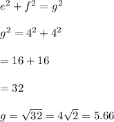{e}^{2}  +  {f}^{2}  =  {g}^{2}  \\  \\    {g}^{2} = {4}^{2}  +  {4}^{2}  \\  \\  = 16 + 16 \\  \\  = 32 \\  \\ g =  \sqrt{32} = 4 \sqrt{2}  = 5.66