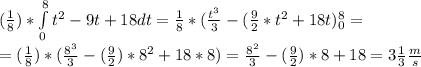 (\frac{1}{8})* \int\limits^8_0 {t^2-9t+18dt}=\frac{1}{8}*(\frac{t^3}{3}-(\frac{9}{2}*t^2+18t)_{0}^{8}= \\=(\frac{1}{8})*(\frac{8^3}{3}-(\frac{9}{2})*8^2+18*8)=\frac{8^2}{3}-(\frac{9}{2})*8+18=3\frac{1}{3} \frac{m}{s}