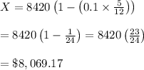 X=8420\left(1-\left(0.1\times \frac{5}{12} \right)\right) \\  \\ =8420\left(1- \frac{1}{24} \right)=8420\left( \frac{23}{24} \right) \\  \\ =\$8,069.17