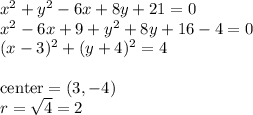 x^2 + y^2 - 6x + 8y + 21=0\\ x^2-6x+9+y^2+8y+16-4=0\\ (x-3)^2+(y+4)^2=4\\\\ \text{center}=(3,-4)\\ r=\sqrt 4=2