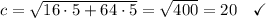 c=\sqrt{16\cdot 5 + 64\cdot 5}=\sqrt{400}=20 \quad\checkmark