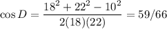 \cos D = \dfrac{18^2+22^2-10^2}{2(18)(22)} = 59/66