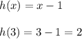 h(x)=x-1\\\\h(3)=3-1=2