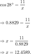 \cos28^\circ=\dfrac{11}{x}\\\\\\\Rightarrow 0.8829=\dfrac{11}{x}\\\\\\\Rightarrow x=\dfrac{11}{0.8829}\\\\\Rightarrow x=12.4589.