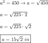 a^2=450\to a=\sqrt{450}\\\\a=\sqrt{225\cdot2}\\\\a=\sqrt{225}\cdot\sqrt2\\\\\boxed{a=15\sqrt2\ in}