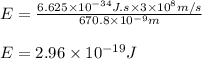 E=\frac{6.625\times 10^{-34}J.s\times 3\times 10^8m/s}{670.8\times 10^{-9}m}\\\\E=2.96\times 10^{-19}J