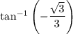 \tan^{-1}\left(-\dfrac{ \sqrt{3} }{3}\right)