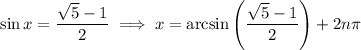 \sin x=\dfrac{\sqrt5-1}2\implies x=\arcsin\left(\dfrac{\sqrt5-1}2\right)+2n\pi