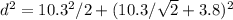 d^2 = 10.3^2/2 + (10.3 / \sqrt{2} + 3.8)^2