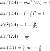 sin^{2}(2A) + cos^{2}(2A) = 1&#10;\\ \\ sin^{2}(2A) + (- \frac{3}{5})^{2} =1&#10;\\ \\ sin^{2}(2A) =1 - \frac{9}{25} &#10;\\ \\ sin^{2}(2A) =  \frac{16}{25} &#10;\\ \\ sin(2A) =  \frac{4}{5}  \ or \  - \frac{4}{5}