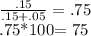 \frac{.15}{.15+.05}= .75&#10;&#10;.75*100= 75%