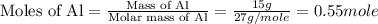 \text{Moles of Al}=\frac{\text{Mass of Al}}{\text{Molar mass of Al}}=\frac{15g}{27g/mole}=0.55mole