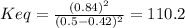 Keq = \frac{(0.84)^{2}}{(0.5 - 0.42)^{2}} = 110.2