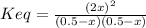 Keq = \frac{(2x)^{2}}{(0.5 -x)(0.5 -x)}
