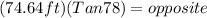 (74.64ft)(Tan78) = opposite