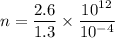 n = \dfrac{2.6}{1.3} \times \dfrac{10^{12}}{10^{-4}}
