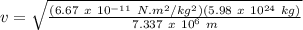 v=\sqrt{\frac{(6.67\ x\ 10^{-11}\ N.m^2/kg^2)(5.98\ x\ 10^{24}\ kg)}{7.337\ x\ 10^6\ m}}
