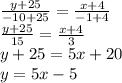 \frac{y+25}{-10+25} =\frac{x+4}{-1+4}\\\frac{y+25}{15}=\frac{x+4}{3}\\y+25 =5x+20\\y=5x-5