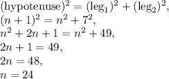 (\text{hypotenuse})^2=(\text{leg}_1)^2+(\text{leg}_2)^2,\\ (n+1)^2=n^2+7^2,\\ n^2+2n+1=n^2+49,\\ 2n+1=49,\\ 2n=48,\\ n=24