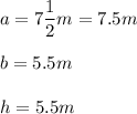 a=7\dfrac{1}{2}m=7.5m\\\\b=5.5m\\\\h=5.5m