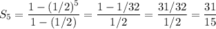 S_5 = \dfrac{ 1- (1/2)^5}{1- (1/2)} = \dfrac{1-1/32}{1/2}=\dfrac{31/32}{1/2}=\dfrac{31}{15}