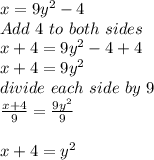 x= 9y^{2}-4\\Add\ 4\ to\ both\ sides\\x+4= 9y^{2}-4+4\\x+4=9y^{2}\\divide\ each\ side\ by\ 9\\\frac{x+4}{9} =\frac{9y^{2}}{9}\\\\x+4=y^{2} \\