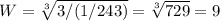 W = \sqrt[3]{ 3/(1/243)}= \sqrt[3]{729} = 9