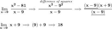 \bf \lim\limits_{x\to 9}~\cfrac{x^2-81}{x-9}\implies \cfrac{\stackrel{\textit{difference of squares}}{x^2-9^2}}{x-9}\implies \cfrac{\underline{(x-9)}(x+9)}{\underline{(x-9)}}&#10;\\\\\\&#10;\lim\limits_{x\to 9}~x+9\implies (9)+9\implies 18