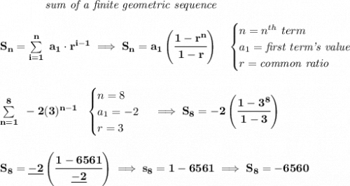 \bf \qquad \qquad \textit{sum of a finite geometric sequence}&#10;\\\\&#10;S_n=\sum\limits_{i=1}^{n}\ a_1\cdot r^{i-1}\implies S_n=a_1\left( \cfrac{1-r^n}{1-r} \right)\quad &#10;\begin{cases}&#10;n=n^{th}\ term\\&#10;a_1=\textit{first term's value}\\&#10;r=\textit{common ratio}&#10;\end{cases}&#10;\\\\\\&#10;\sum\limits_{n=1}^{8}~-2(3)^{n-1}~~&#10;\begin{cases}&#10;n=8\\&#10;a_1=-2\\&#10;r=3&#10;\end{cases}\implies S_8=-2\left( \cfrac{1-3^8}{1-3} \right)&#10;\\\\\\&#10;S_8=\underline{-2}\left( \cfrac{1-6561}{\underline{-2}} \right)\implies s_8=1-6561\implies S_8=-6560