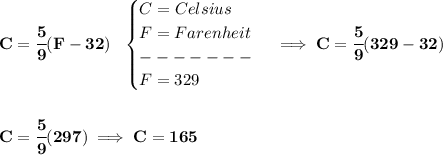 \bf C=\cfrac{5}{9}(F-32)~~&#10;\begin{cases}&#10;C=Celsius\\&#10;F=Farenheit\\&#10;-------\\&#10;F=329&#10;\end{cases}\implies C=\cfrac{5}{9}(329-32)&#10;\\\\\\&#10;C=\cfrac{5}{9}(297)\implies C=165