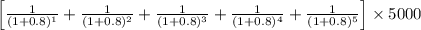 \left [ \frac{1}{(1+0.8)^{1}}+\frac{1}{(1+0.8)^{2}}+\frac{1}{(1+0.8)^{3}}+\frac{1}{(1+0.8)^{4}}+\frac{1}{(1+0.8)^{5}} \right ]\times 5000