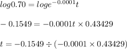 log0.70 = loge^{-0.0001}t\\\\-0.1549 = -0.0001t \times 0.43429\\\\t = -0.1549 \div (-0.0001 \times 0.43429)