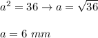 a^2=36\to a=\sqrt{36}\\\\a=6\ mm