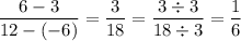 \displaystyle\frac{6-3}{12-(-6)}=\frac{3}{18}=\frac{3\div3}{18\div3}=\frac{1}{6}