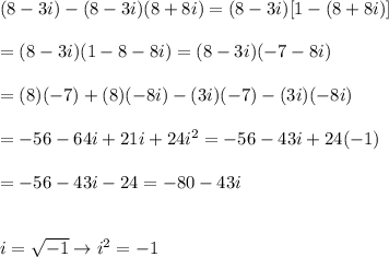 (8-3i)-(8-3i)(8+8i)=(8-3i)[1-(8+8i)]\\\\=(8-3i)(1-8-8i)=(8-3i)(-7-8i)\\\\=(8)(-7)+(8)(-8i)-(3i)(-7)-(3i)(-8i)\\\\=-56-64i+21i+24i^2=-56-43i+24(-1)\\\\=-56-43i-24=-80-43i\\\\\\i=\sqrt{-1}\to i^2=-1