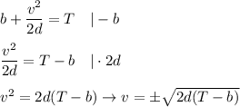 b+\dfrac{v^2}{2d}=T\ \ \ |-b\\\\\dfrac{v^2}{2d}=T-b\ \ \ |\cdot2d\\\\v^2=2d(T-b)\to v=\pm\sqrt{2d(T-b)}