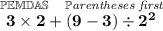 \bf \stackrel{\mathbb{PEMDAS}~~~\mathbb{P}\textit{arentheses first}}{3\times 2 + (9-3) \div 2^2}