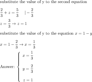 \text{substitute the value of y to the second equation}\\\\\dfrac{2}{3}+z=\dfrac{5}{3}\ \ \ \ |-\dfrac{2}{3}\\\\z=\dfrac{3}{3}\to z=1\\\\\text{substitute the value of y to the equation}\ x=1-y\\\\x=1-\dfrac{2}{3}\to x=\dfrac{1}{3}\\\\\text{}\   \left\{\begin{array}{ccc}x=\dfrac{1}{3}\\\\y=\dfrac{2}{3}\\\\z=1\end{array}\right