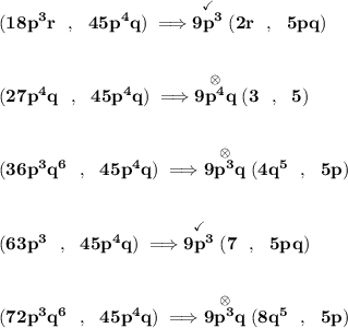 \bf (18p^3r~~,~~45p^4q)\implies \stackrel{\checkmark}{9p^3}(2r~~,~~5pq)&#10;\\\\\\&#10;(27p^4q~~,~~45p^4q)\implies \stackrel{\otimes}{9p^4q}(3~~,~~5)&#10;\\\\\\&#10;(36p^3q^6~~,~~45p^4q)\implies \stackrel{\otimes}{9p^3q}(4q^5~~,~~5p)&#10;\\\\\\&#10;(63p^3~~,~~45p^4q)\implies \stackrel{\checkmark}{9p^3}(7~~,~~5pq)&#10;\\\\\\&#10;(72p^3q^6~~,~~45p^4q)\implies \stackrel{\otimes}{9p^3q}(8q^5~~,~~5p)