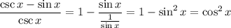 \dfrac{\csc x-\sin x}{\csc x}=1-\dfrac{\sin x}{\frac1{\sin x}}=1-\sin^2x=\cos^2x