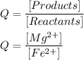 Q=\dfrac{[Products]}{[Reactants]}\\\\&#10;Q=\dfrac{[Mg^{2+}]}{[Fe^{2+}]}