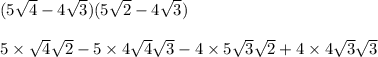 (5\sqrt{4} - 4\sqrt{3})(5\sqrt{2} -4\sqrt{3}) \\ \\ 5 \times \sqrt{4}\sqrt{2}-5\times 4\sqrt{4}\sqrt{3}-4\times 5\sqrt{3}\sqrt{2}+4\times 4\sqrt{3}\sqrt{3}