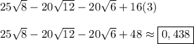 25\sqrt{8}-20\sqrt{12}-20\sqrt{6}+16(3) \\ \\ 25\sqrt{8}-20\sqrt{12}-20\sqrt{6}+48 \approx \boxed{0,438}