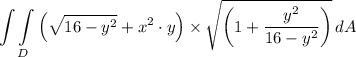 \displaystyle \int\int\limits_D {\left(\sqrt{16-y^2} + x^2 \cdot y\right) } \times \sqrt{\left(1 + \dfrac{y^2}{16 - y^2}} \right)}\, dA