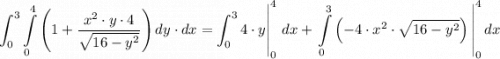 \left \displaystyle  \int_0^3\int\limits_{0}^4 {\left(1+   \dfrac{x^2 \cdot y \cdot 4}{\sqrt{ 16 - y^2}}} \right)}\, dy \cdot dx =   \int_0^3  4\cdot y\right |_0^4 \, dx +   \displaystyle \left  \int\limits_0^3 {\left(   {-4\cdot x^2 \cdot \sqrt{ 16 - y^2}}} \right)}\,  \right |_0^4dx