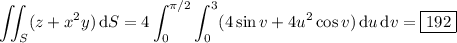 \displaystyle\iint_S(z+x^2y)\,\mathrm dS=4\int_0^{\pi/2}\int_0^3(4\sin v+4u^2\cos v)\,\mathrm du\,\mathrm dv=\boxed{192}