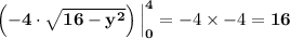 \mathbf{\left  {\left(   {-4\cdot \sqrt{ 16 - y^2}}} \right)}\,  \right |_0^4 }= -4 \times -4 = \mathbf{16}